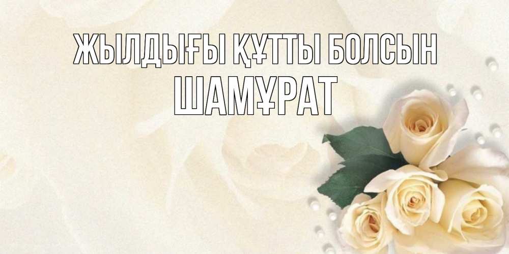 Күн сайын ашық хат с именем, ШАМҰРАТ Жылдығы құтты болсын поздравления на день рождения с именем Онлайн тегін жүктеп алу тілектері бар керемет карта 