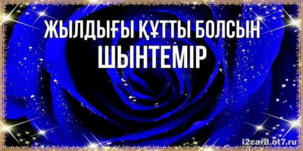Күн сайын ашық хат с именем, ШЫНТЕМІР Жылдығы құтты болсын голубые цветы в росе Онлайн тегін жүктеп алу тілектері бар керемет карта 