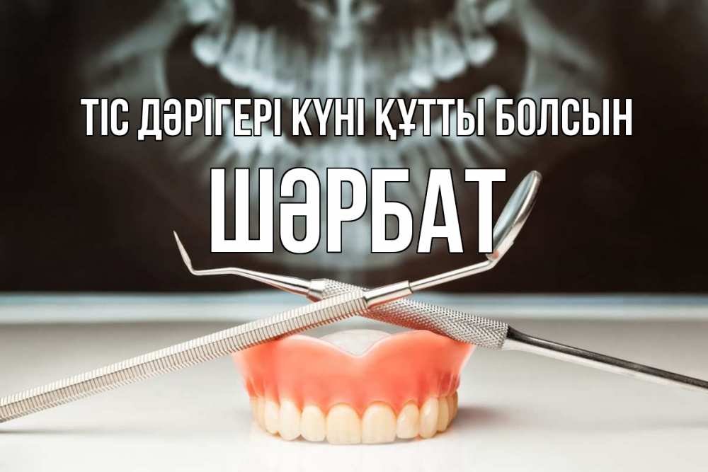 Күн сайын ашық хат с именем, ШӘРБАТ Тіс дәрігері күні құтты болсын с днем стоматолога Онлайн тегін жүктеп алу тілектері бар керемет карта 
