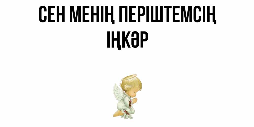 Күн сайын ашық хат с именем, ІҢКӘР Сен менің періштемсің ангел Онлайн тегін жүктеп алу тілектері бар керемет карта 