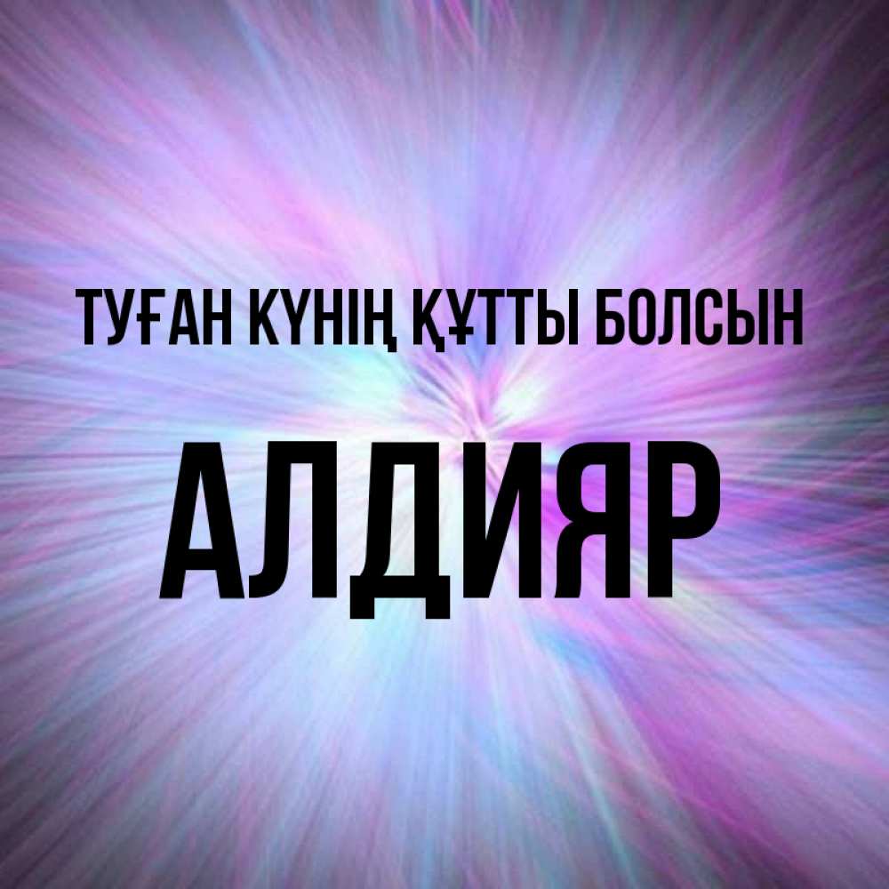 Күн сайын ашық хат с именем, Алдияр Туған күнің құтты болсын ангельский свет Онлайн тегін жүктеп алу тілектері бар керемет карта 