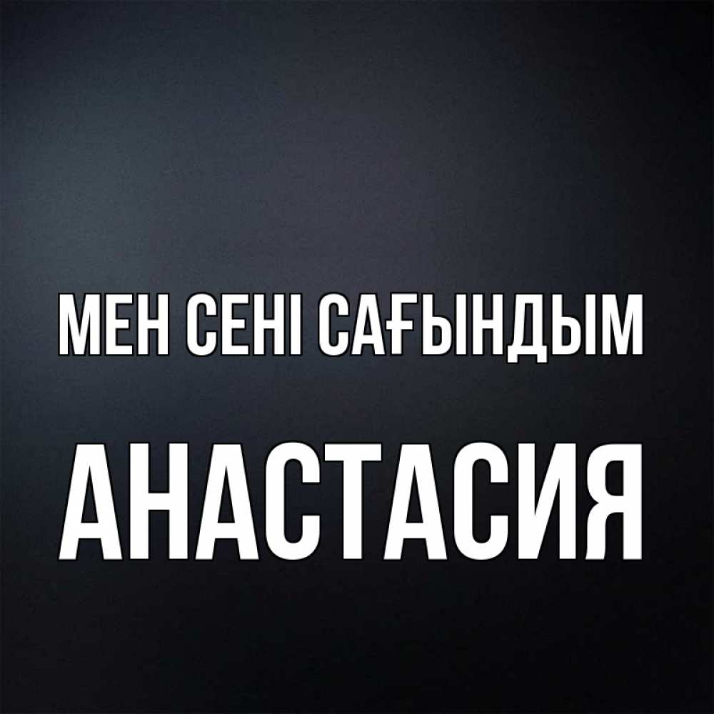 Күн сайын ашық хат с именем, Анастасия Мен сені сағындым с подписью Онлайн тегін жүктеп алу тілектері бар керемет карта 