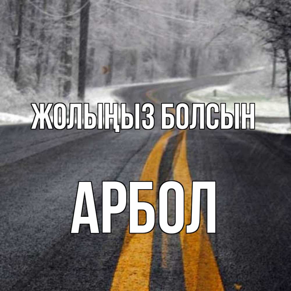 Күн сайын ашық хат с именем, Арбол Жолыңыз болсын хорошего вам путешествия Онлайн тегін жүктеп алу тілектері бар керемет карта 