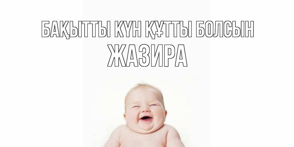 Күн сайын ашық хат с именем, ЖАЗИРА Бақытты күн құтты болсын ребенок Онлайн тегін жүктеп алу тілектері бар керемет карта 