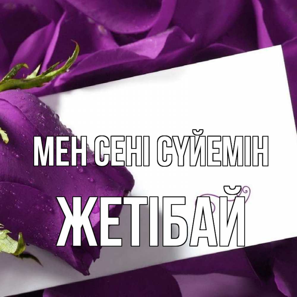 Күн сайын ашық хат с именем, Жетібай Мен сені сүйемін роза Онлайн тегін жүктеп алу тілектері бар керемет карта 