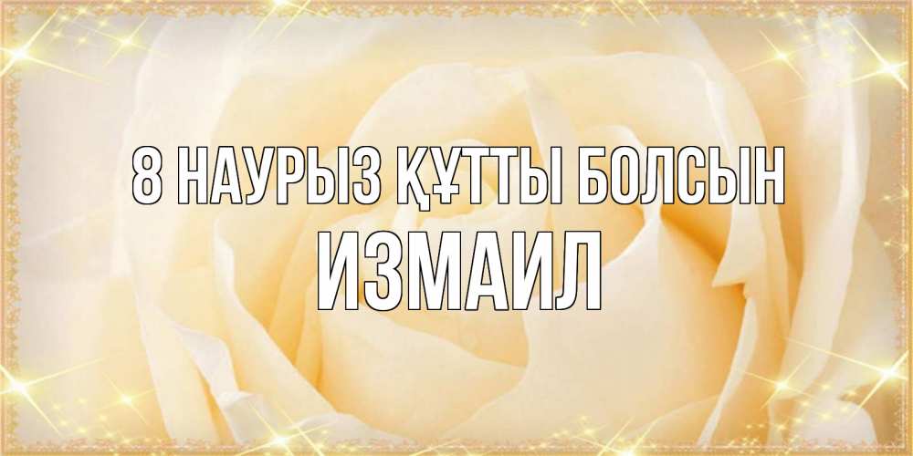Күн сайын ашық хат с именем, Измаил 8 наурыз құтты болсын с международным женским днем поздравления для женщины Онлайн тегін жүктеп алу тілектері бар керемет карта 