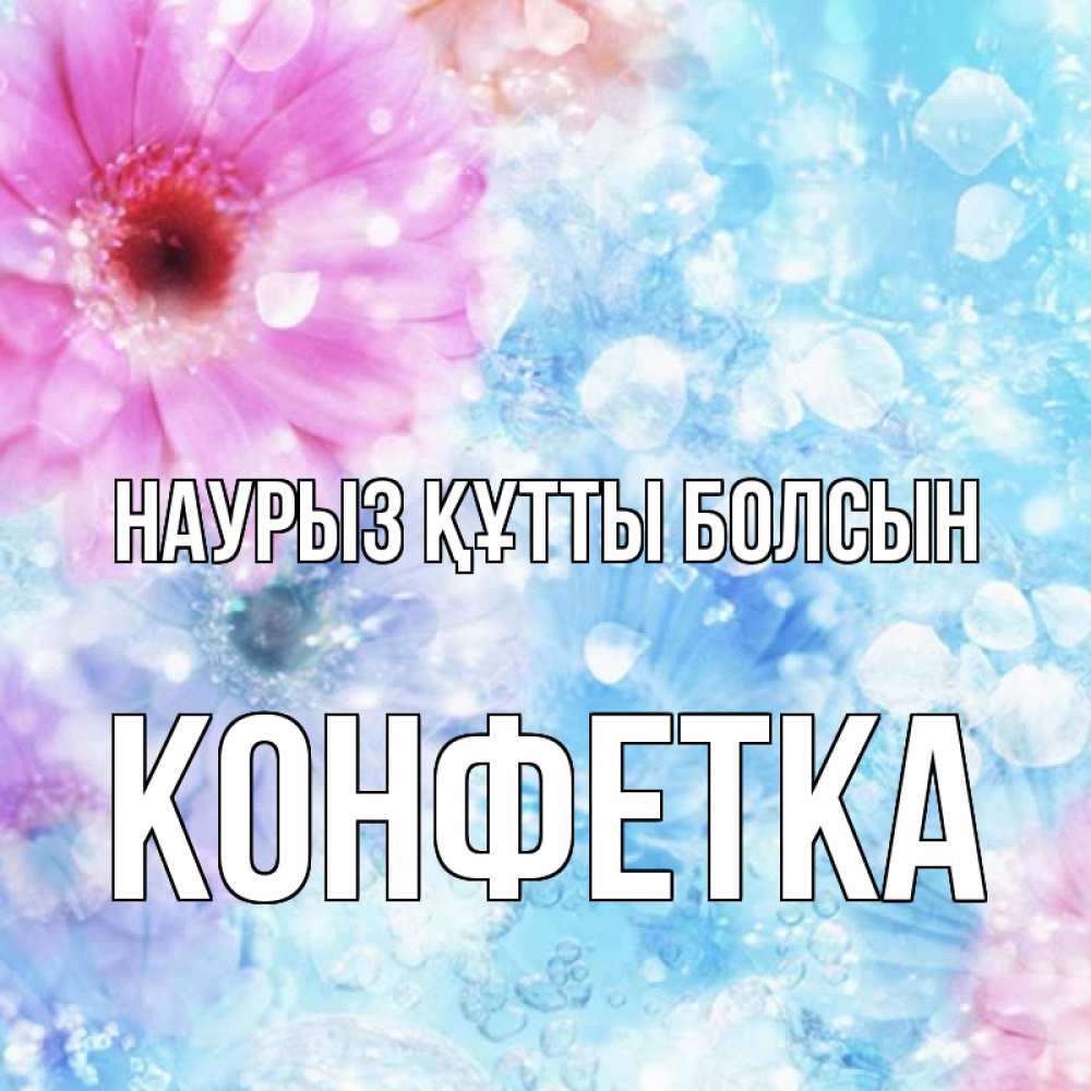 Күн сайын ашық хат с именем, Конфетка Наурыз құтты болсын цветы Онлайн тегін жүктеп алу тілектері бар керемет карта 