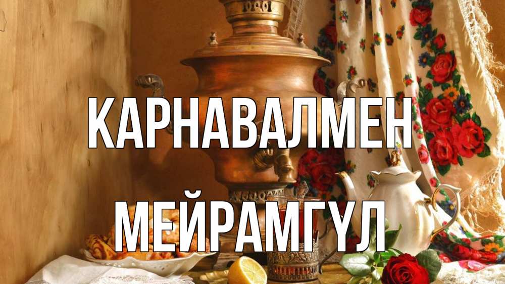 Күн сайын ашық хат с именем, МЕЙРАМГҮЛ Карнавалмен масленица Онлайн тегін жүктеп алу тілектері бар керемет карта 