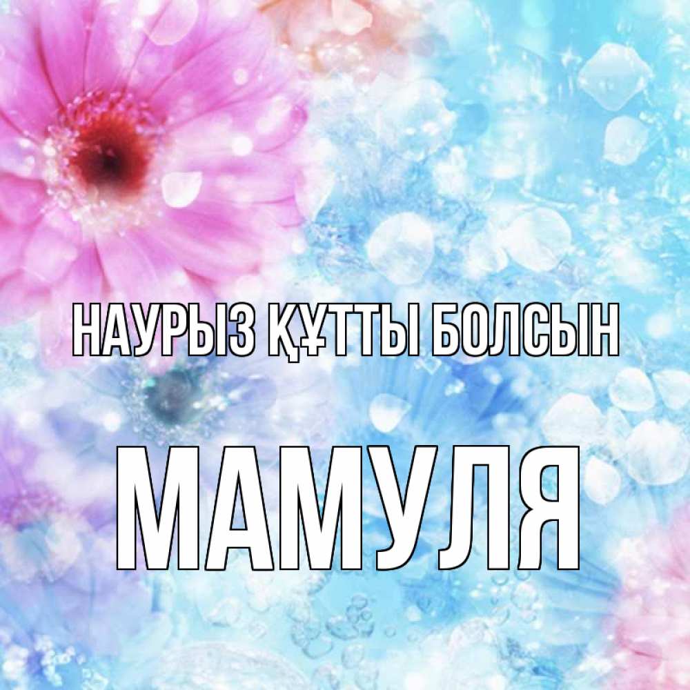 Күн сайын ашық хат с именем, Мамуля Наурыз құтты болсын цветы Онлайн тегін жүктеп алу тілектері бар керемет карта 