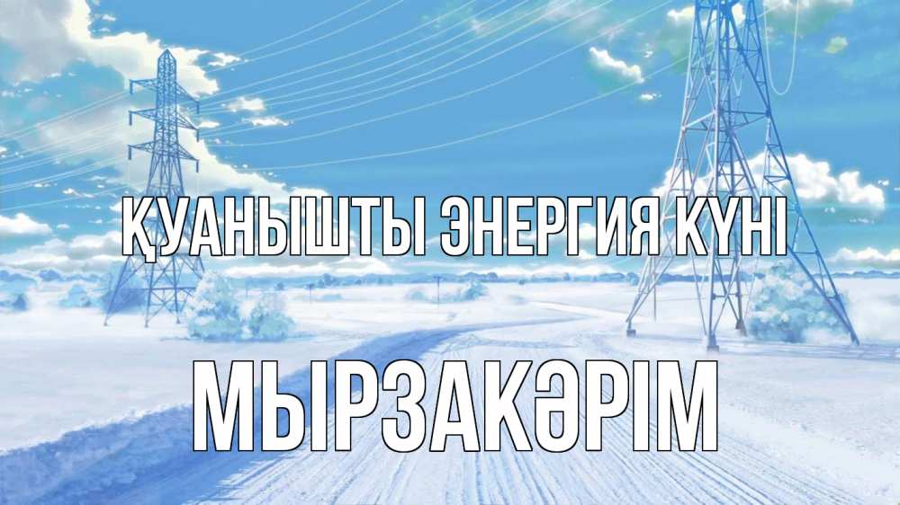 Күн сайын ашық хат с именем, Мырзакәрім Қуанышты энергия күні Лэп зима снег Онлайн тегін жүктеп алу тілектері бар керемет карта 
