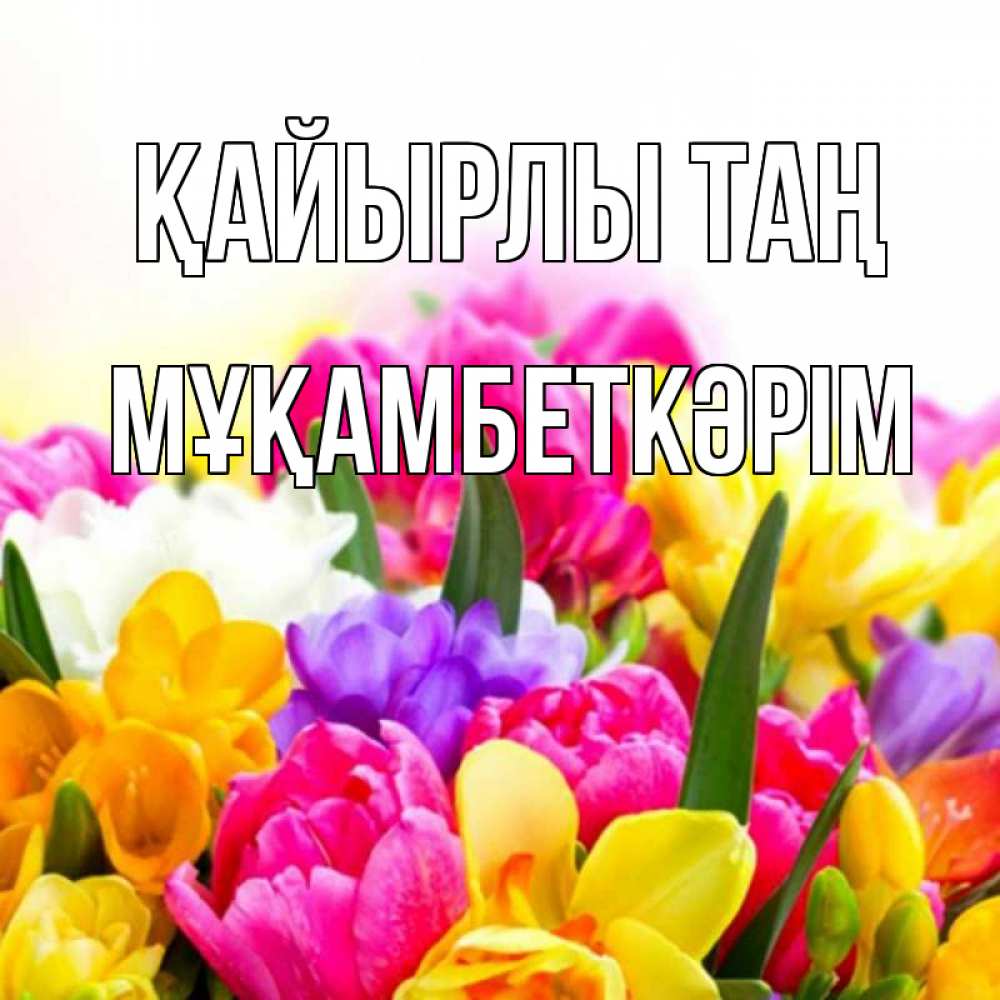 Күн сайын ашық хат с именем, Мұқамбеткәрім Қайырлы таң создать открытку со свое подписью Онлайн тегін жүктеп алу тілектері бар керемет карта 
