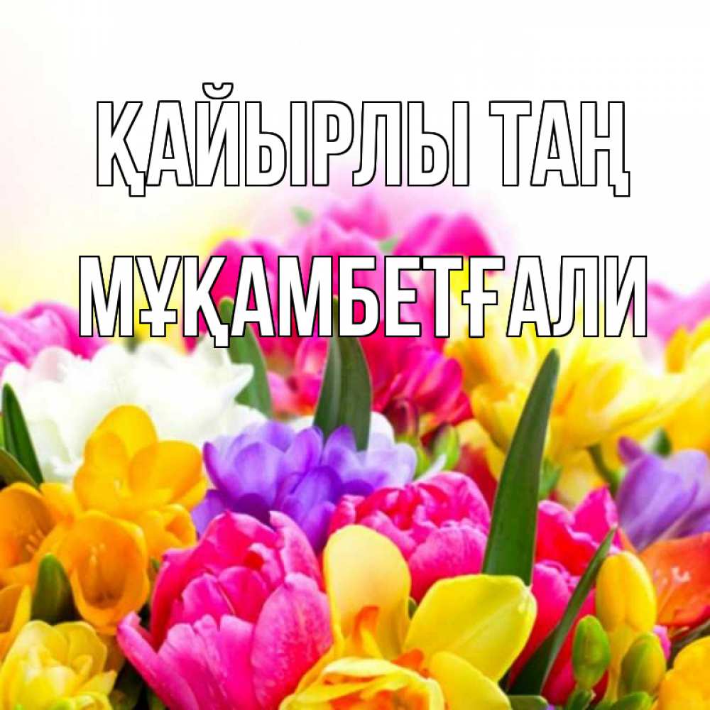 Күн сайын ашық хат с именем, Мұқамбетғали Қайырлы таң создать открытку со свое подписью Онлайн тегін жүктеп алу тілектері бар керемет карта 