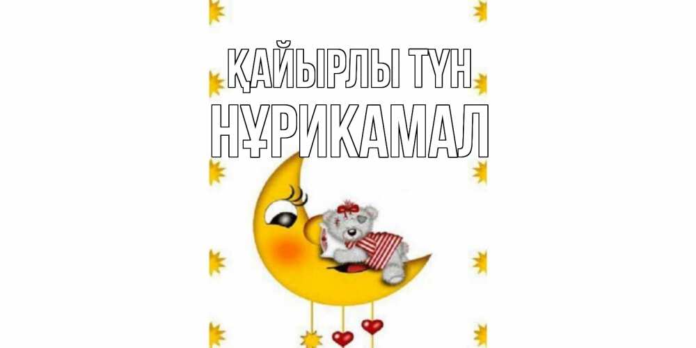 Күн сайын ашық хат с именем, НҰРИКАМАЛ Қайырлы түн месяц, мишка Онлайн тегін жүктеп алу тілектері бар керемет карта 