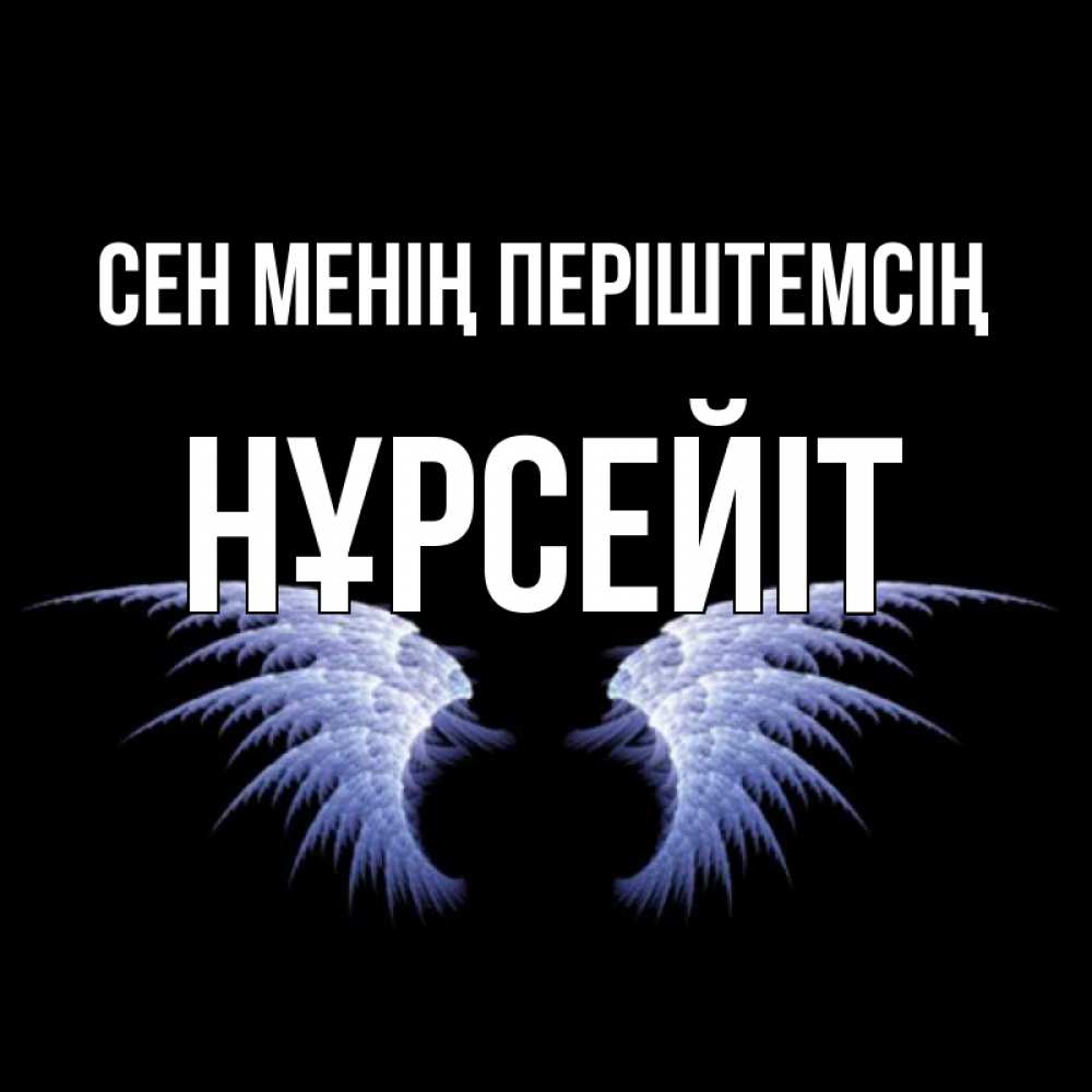 Күн сайын ашық хат с именем, НҰРСЕЙІТ Сен менің періштемсің ангельские крылья на черном фоне Онлайн тегін жүктеп алу тілектері бар керемет карта 