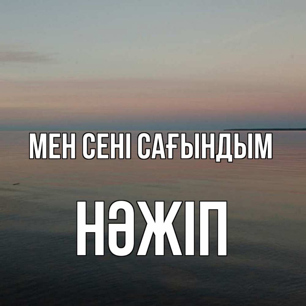 Күн сайын ашық хат с именем, НӘЖІП Мен сені сағындым пусто Онлайн тегін жүктеп алу тілектері бар керемет карта 