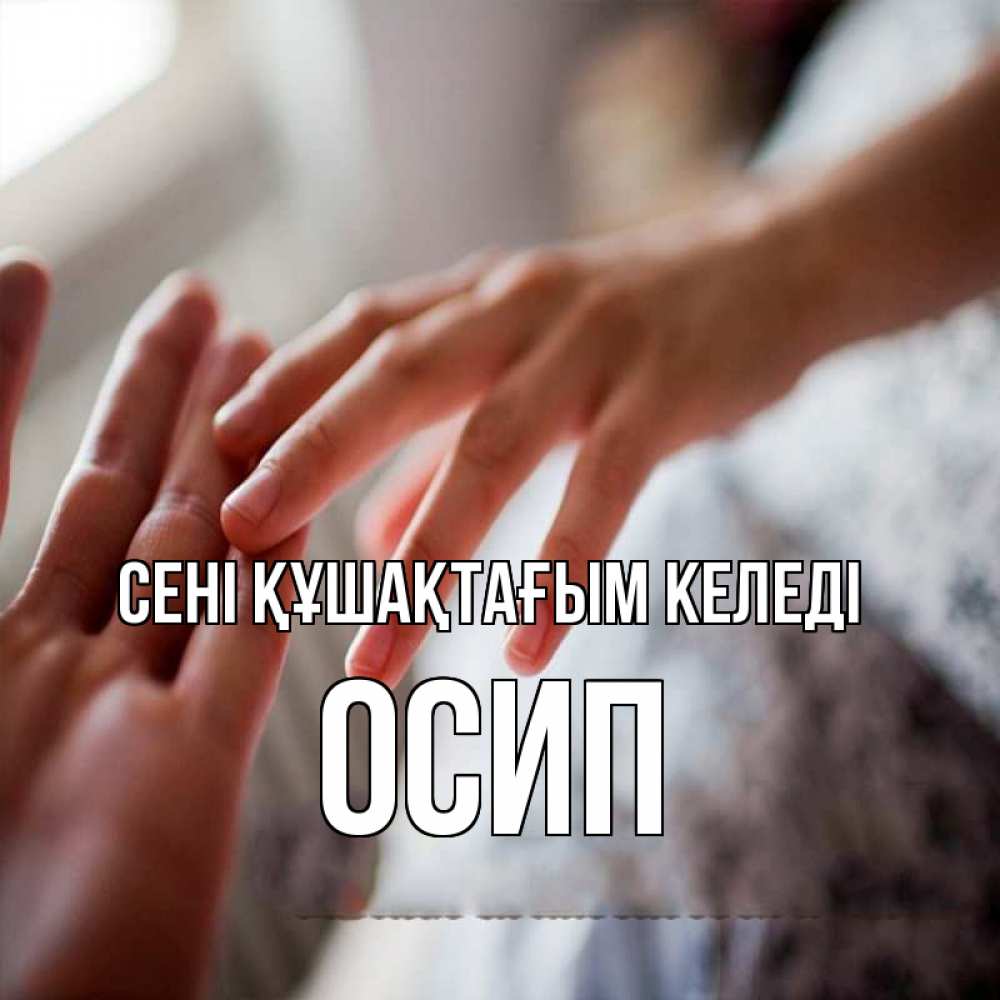 Күн сайын ашық хат с именем, Осип сені құшақтағым келеді прикосновение Онлайн тегін жүктеп алу тілектері бар керемет карта 