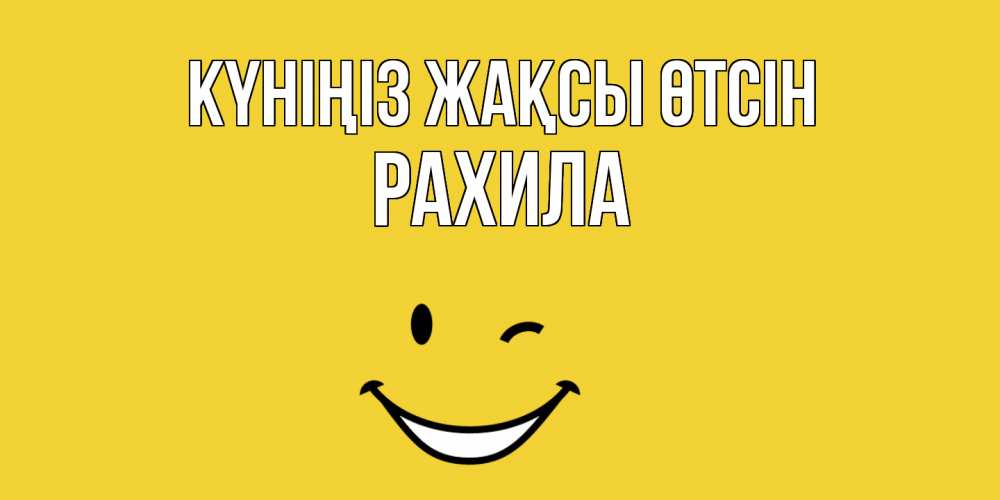 Күн сайын ашық хат с именем, РАХИЛА Күніңіз жақсы өтсін позитивного дня Онлайн тегін жүктеп алу тілектері бар керемет карта 