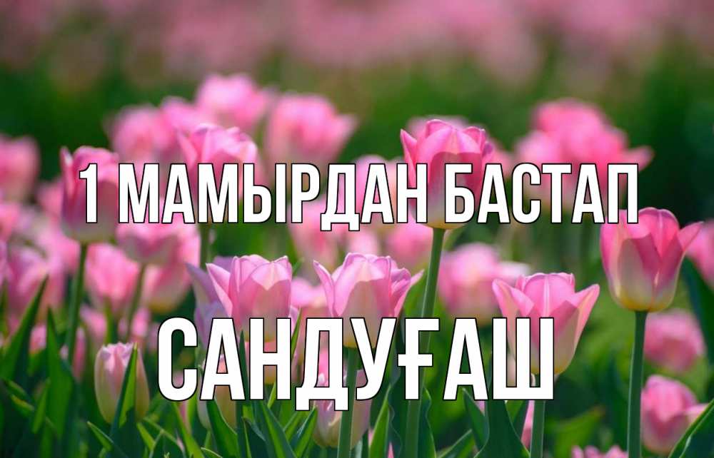 Күн сайын ашық хат с именем, САНДУҒАШ 1 мамырдан бастап С 1 мая Онлайн тегін жүктеп алу тілектері бар керемет карта 