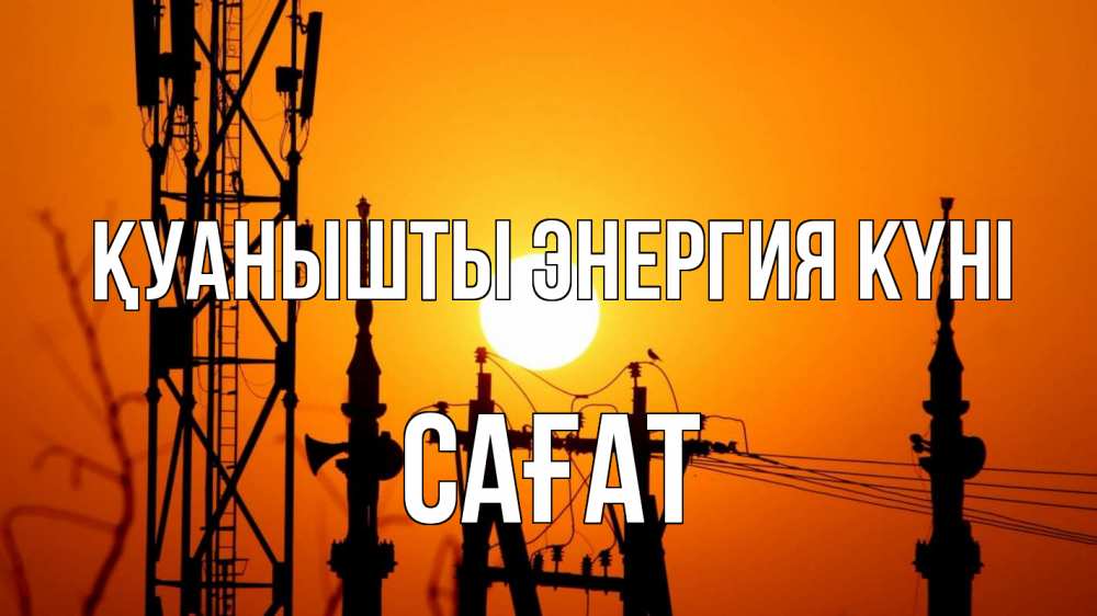 Күн сайын ашық хат с именем, САҒАТ Қуанышты энергия күні закат,  электроэнергия, энергетик Онлайн тегін жүктеп алу тілектері бар керемет карта 