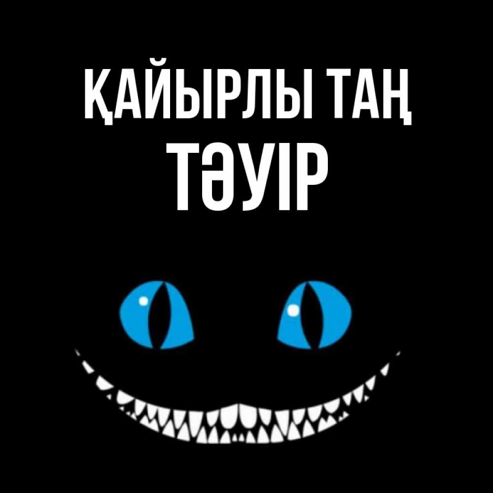 Күн сайын ашық хат с именем, ТӘУІР Қайырлы таң голубые глаза и зубки Онлайн тегін жүктеп алу тілектері бар керемет карта 