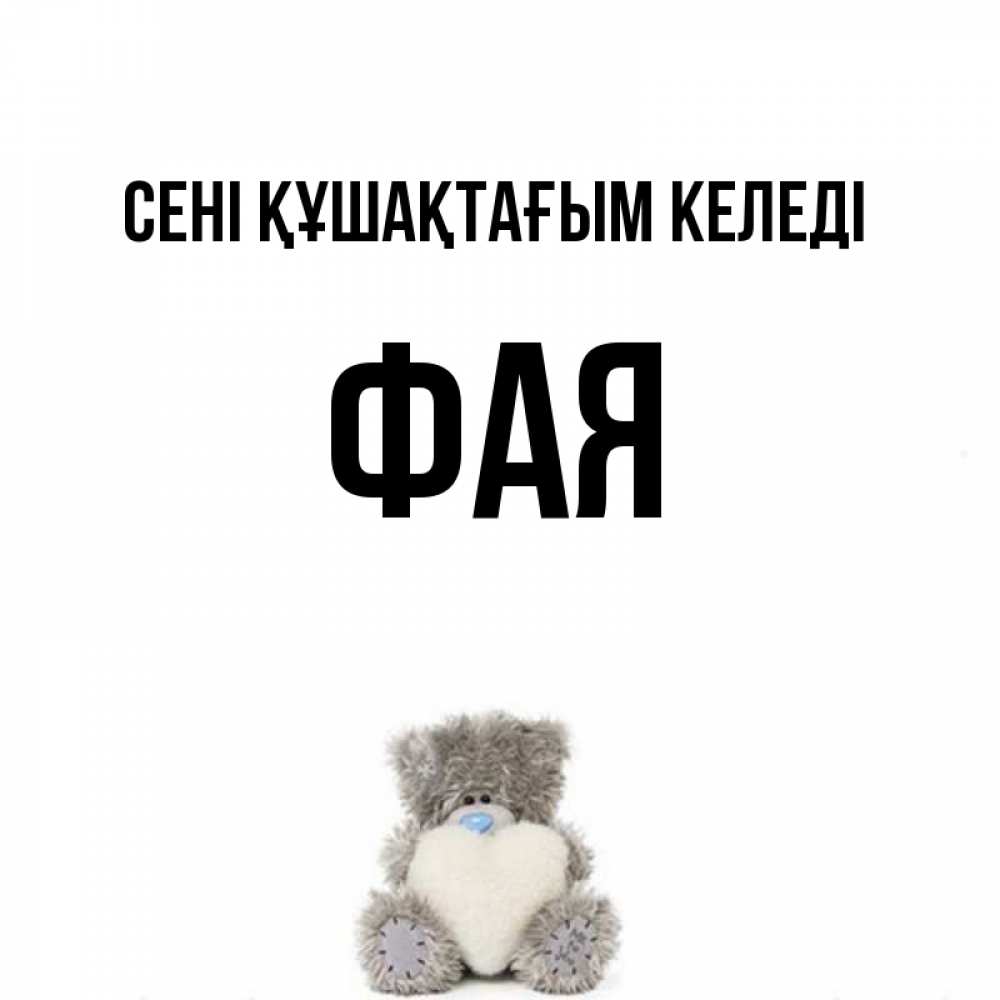 Күн сайын ашық хат с именем, Фая сені құшақтағым келеді медвежонок с сердечком белого цвета Онлайн тегін жүктеп алу тілектері бар керемет карта 