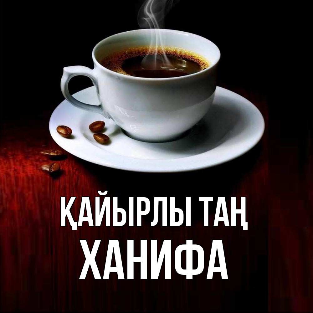 Күн сайын ашық хат с именем, ХАНИФА Қайырлы таң белая посуда Онлайн тегін жүктеп алу тілектері бар керемет карта 
