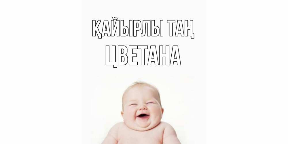 Күн сайын ашық хат с именем, Цветана Қайырлы таң малыш с улыбкой Онлайн тегін жүктеп алу тілектері бар керемет карта 