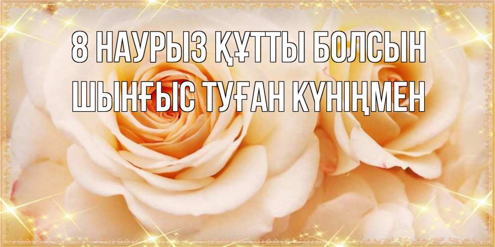 Картинка 8 наурыз құтты болсын, ШЫНҒЫС! ТУҒАН КҮНІҢМЕН!