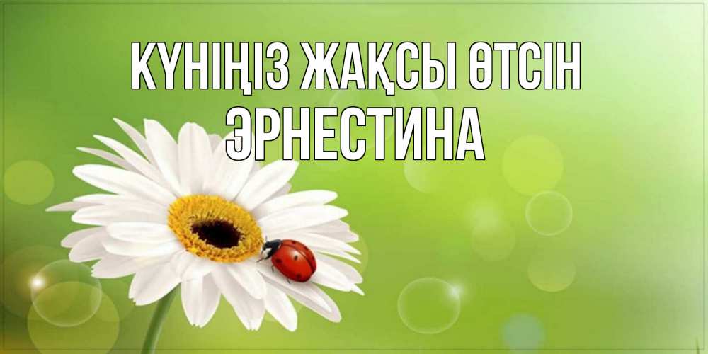 Күн сайын ашық хат с именем, Эрнестина Күніңіз жақсы өтсін зеленый фон и ромашка Онлайн тегін жүктеп алу тілектері бар керемет карта 
