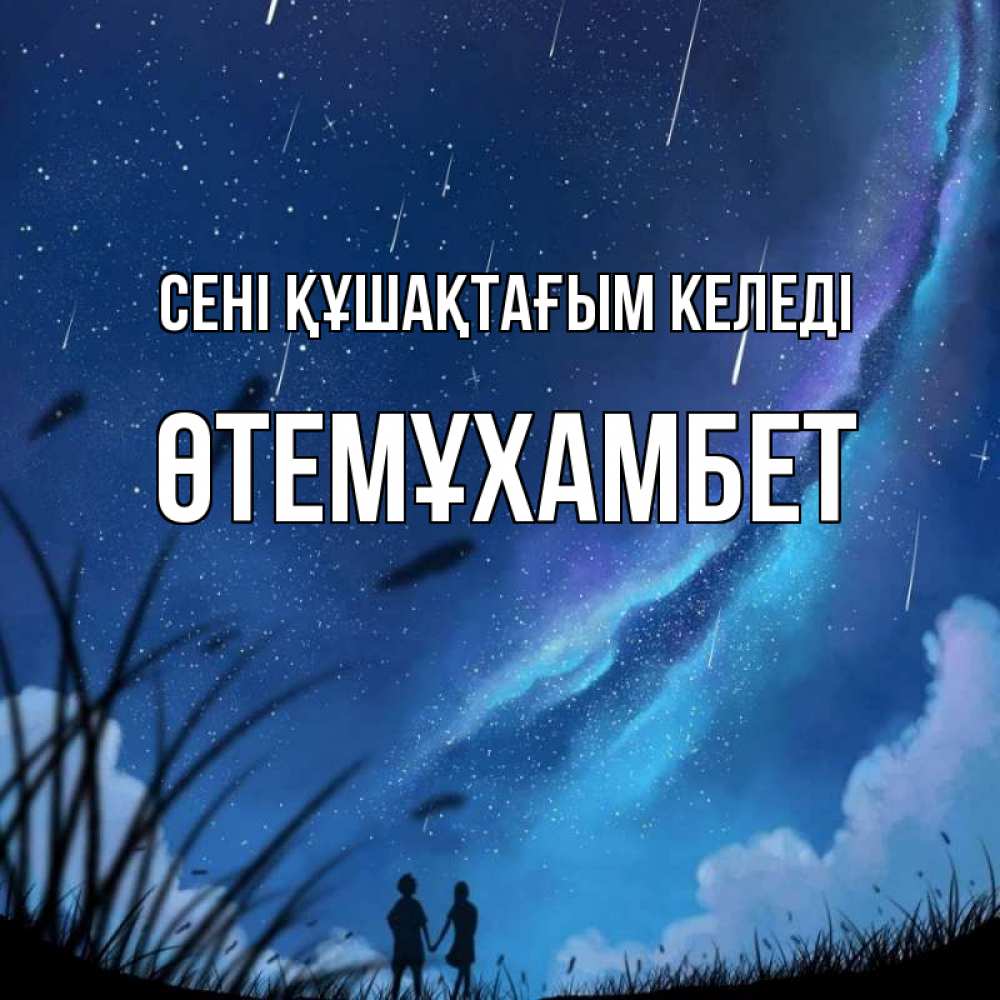 Күн сайын ашық хат с именем, ӨТЕМҰХАМБЕТ сені құшақтағым келеді камыши Онлайн тегін жүктеп алу тілектері бар керемет карта 