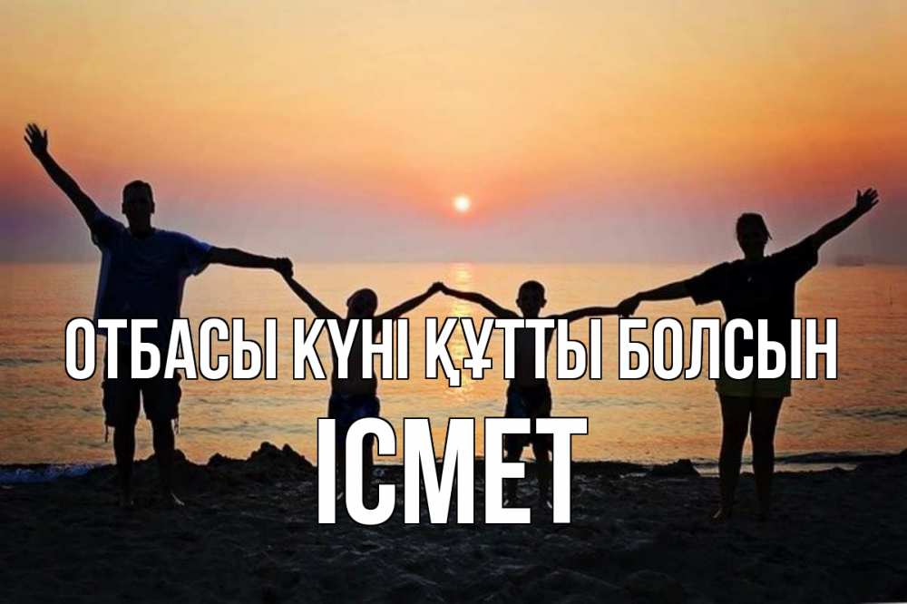 Күн сайын ашық хат с именем, ІСМЕТ отбасы күні құтты болсын мама, папа, дети, дочка,сын, море, пляж, закат Онлайн тегін жүктеп алу тілектері бар керемет карта 