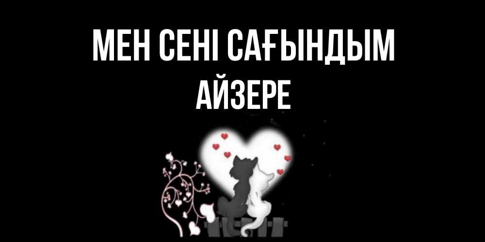 Күн сайын ашық хат с именем, АЙЗЕРЕ Мен сені сағындым коты Онлайн тегін жүктеп алу тілектері бар керемет карта 