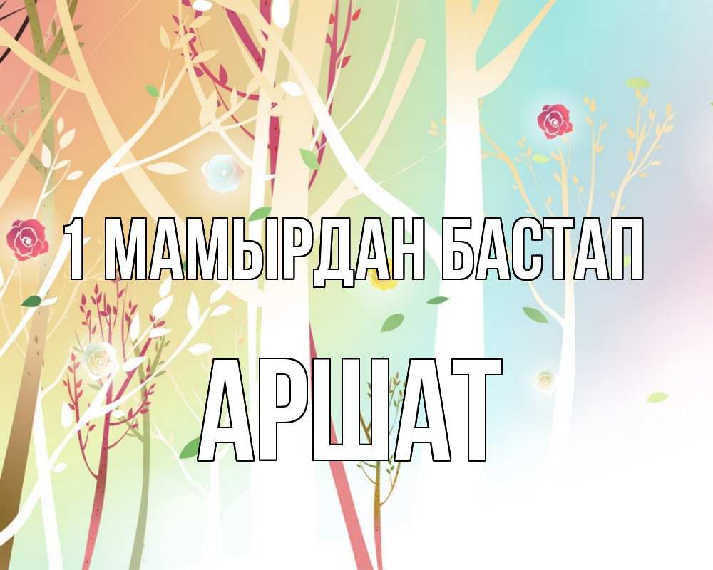Күн сайын ашық хат с именем, АРШАТ 1 мамырдан бастап С 1 мая 1 Онлайн тегін жүктеп алу тілектері бар керемет карта 