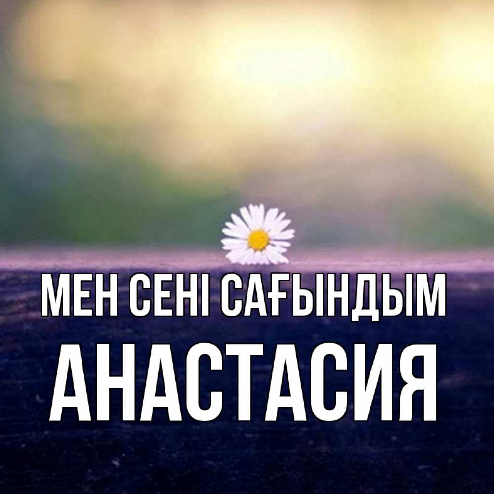 Күн сайын ашық хат с именем, Анастасия Мен сені сағындым приходи в гости Онлайн тегін жүктеп алу тілектері бар керемет карта 