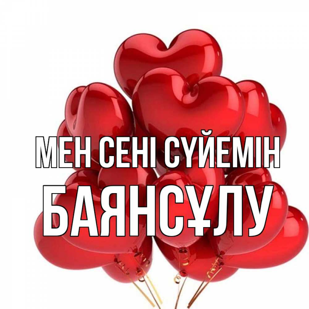 Күн сайын ашық хат с именем, БАЯНСҰЛУ Мен сені сүйемін бордовые шары Онлайн тегін жүктеп алу тілектері бар керемет карта 