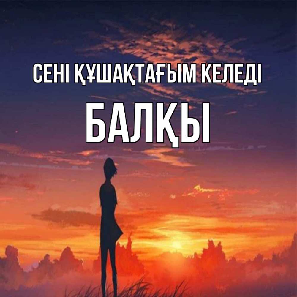 Күн сайын ашық хат с именем, Балқы сені құшақтағым келеді стройная девушка Онлайн тегін жүктеп алу тілектері бар керемет карта 