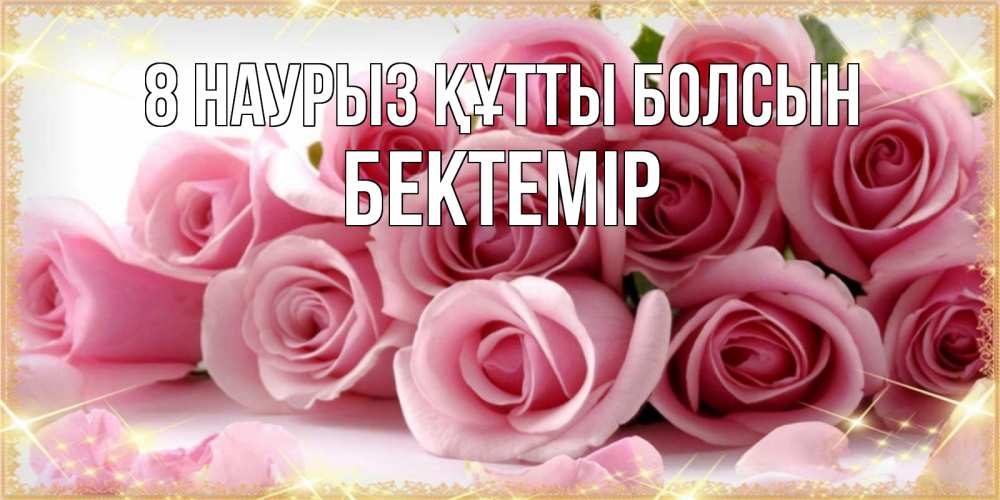 Күн сайын ашық хат с именем, Бектемір 8 наурыз құтты болсын поздравления женщин с 8 марта Онлайн тегін жүктеп алу тілектері бар керемет карта 