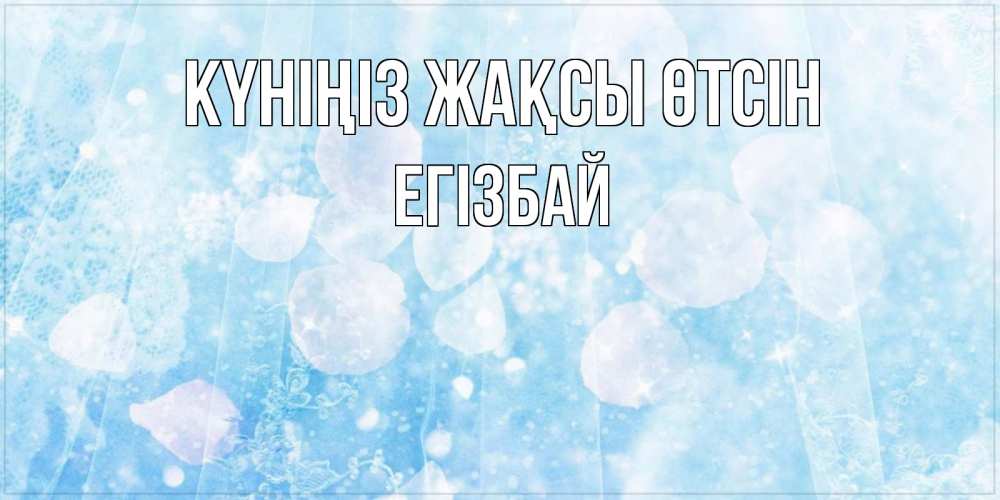 Күн сайын ашық хат с именем, Егізбай Күніңіз жақсы өтсін зимняя тема Онлайн тегін жүктеп алу тілектері бар керемет карта 