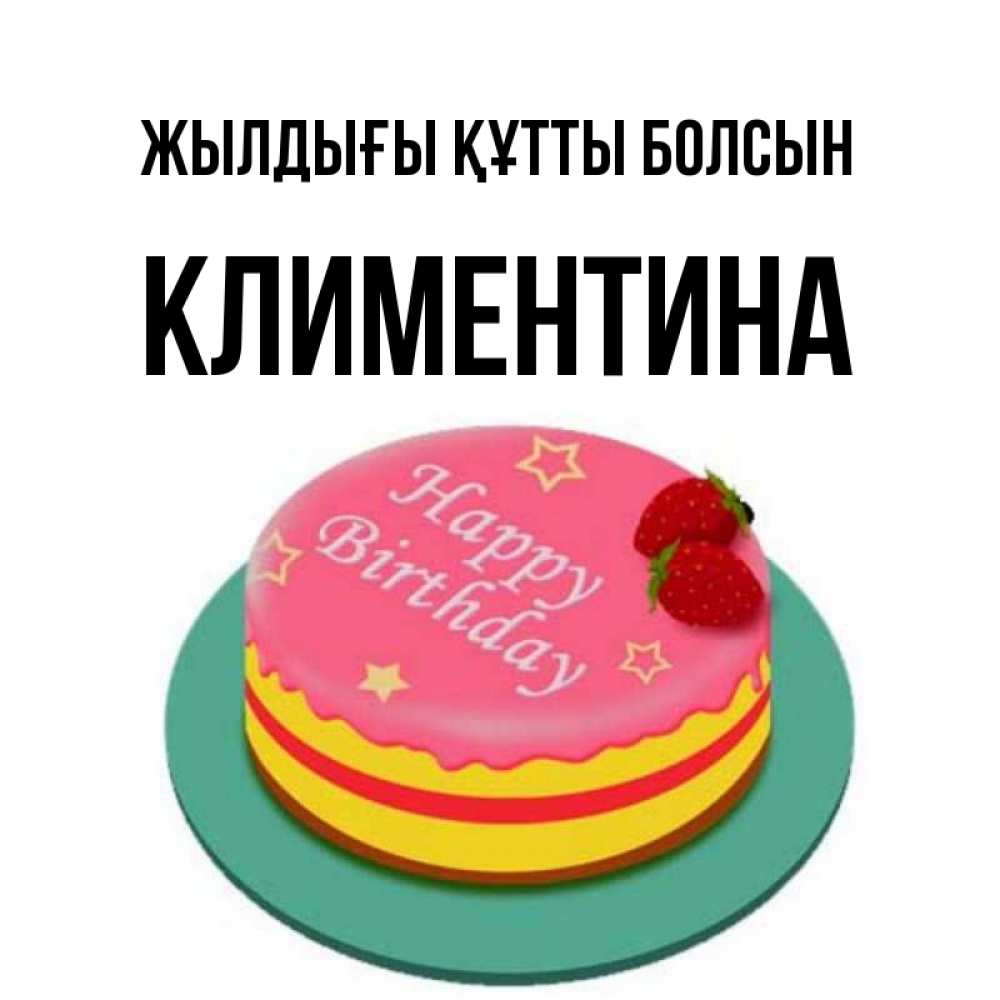 Күн сайын ашық хат с именем, Климентина Жылдығы құтты болсын торт, клубника, днюха Онлайн тегін жүктеп алу тілектері бар керемет карта 
