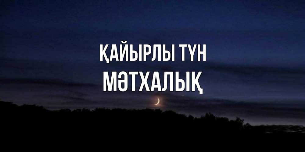 Күн сайын ашық хат с именем, МӘТХАЛЫҚ Қайырлы түн месяц Онлайн тегін жүктеп алу тілектері бар керемет карта 