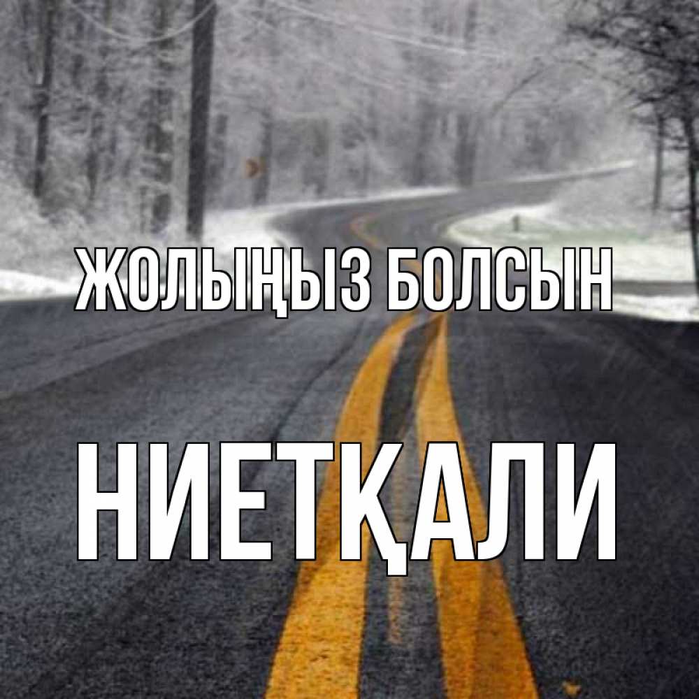 Күн сайын ашық хат с именем, НИЕТҚАЛИ Жолыңыз болсын хорошего вам путешествия Онлайн тегін жүктеп алу тілектері бар керемет карта 