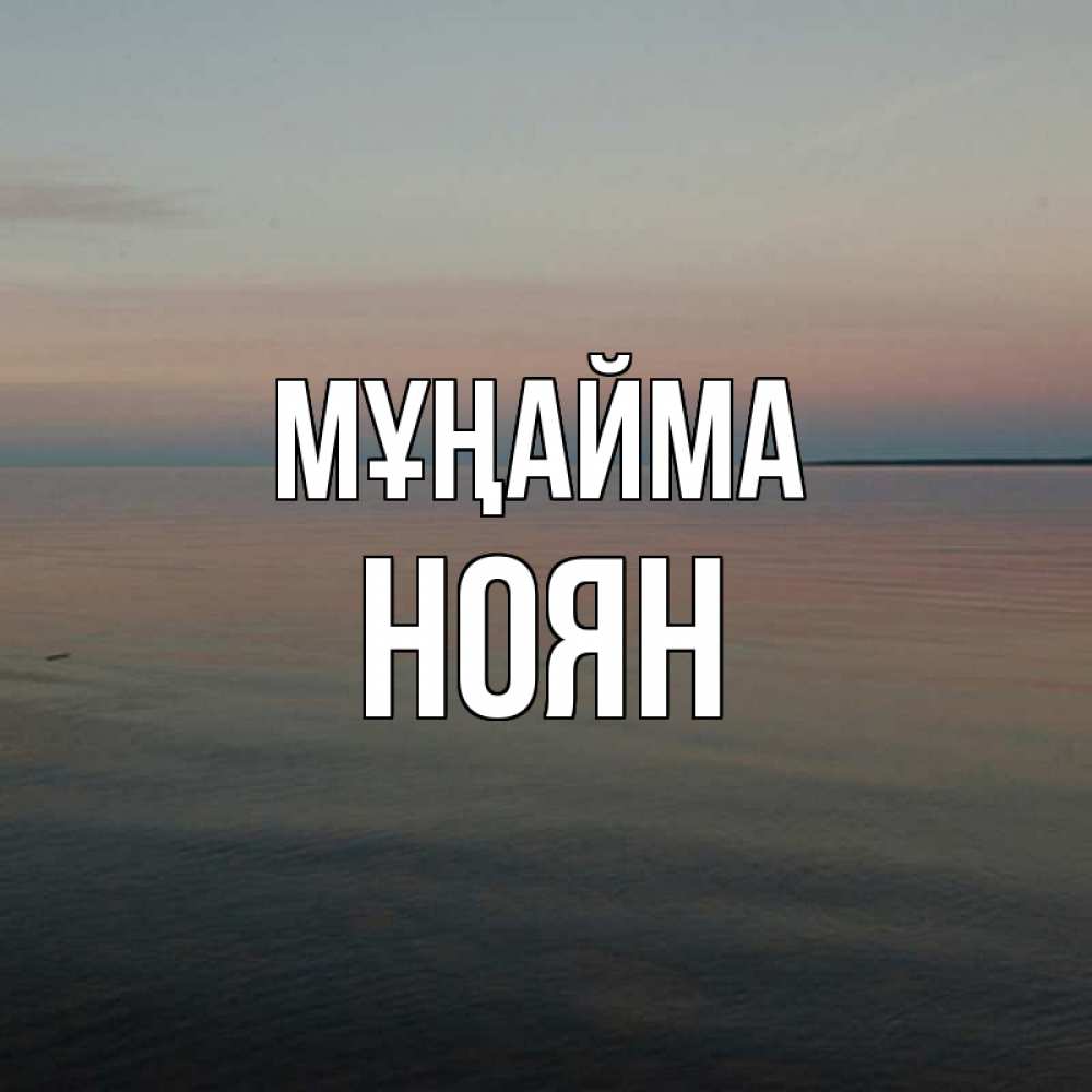 Күн сайын ашық хат с именем, НОЯН Мұңайма водная гладь Онлайн тегін жүктеп алу тілектері бар керемет карта 