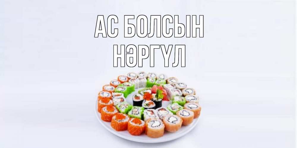 Күн сайын ашық хат с именем, НӘРГҮЛ Ас болсын суши Онлайн тегін жүктеп алу тілектері бар керемет карта 