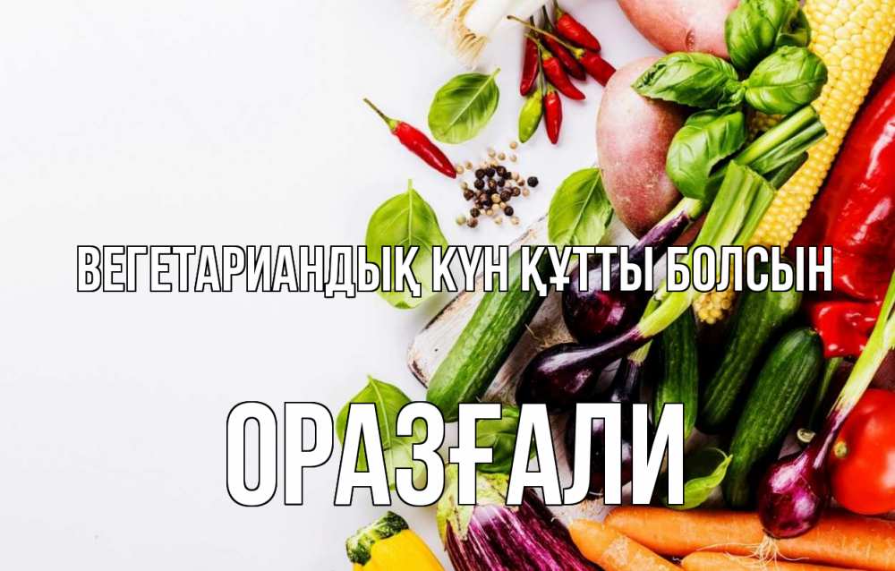 Күн сайын ашық хат с именем, ОРАЗҒАЛИ Вегетариандық күн құтты болсын день вегана Онлайн тегін жүктеп алу тілектері бар керемет карта 