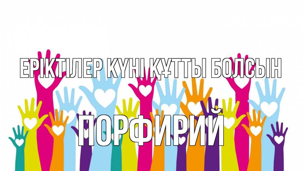 Күн сайын ашық хат с именем, Порфирий Еріктілер күні құтты болсын С днем волонтера Онлайн тегін жүктеп алу тілектері бар керемет карта 