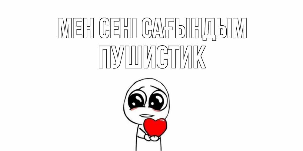 Күн сайын ашық хат с именем, Пушистик Мен сені сағындым я очень соскучился по тебе с тролль фейсом Онлайн тегін жүктеп алу тілектері бар керемет карта 