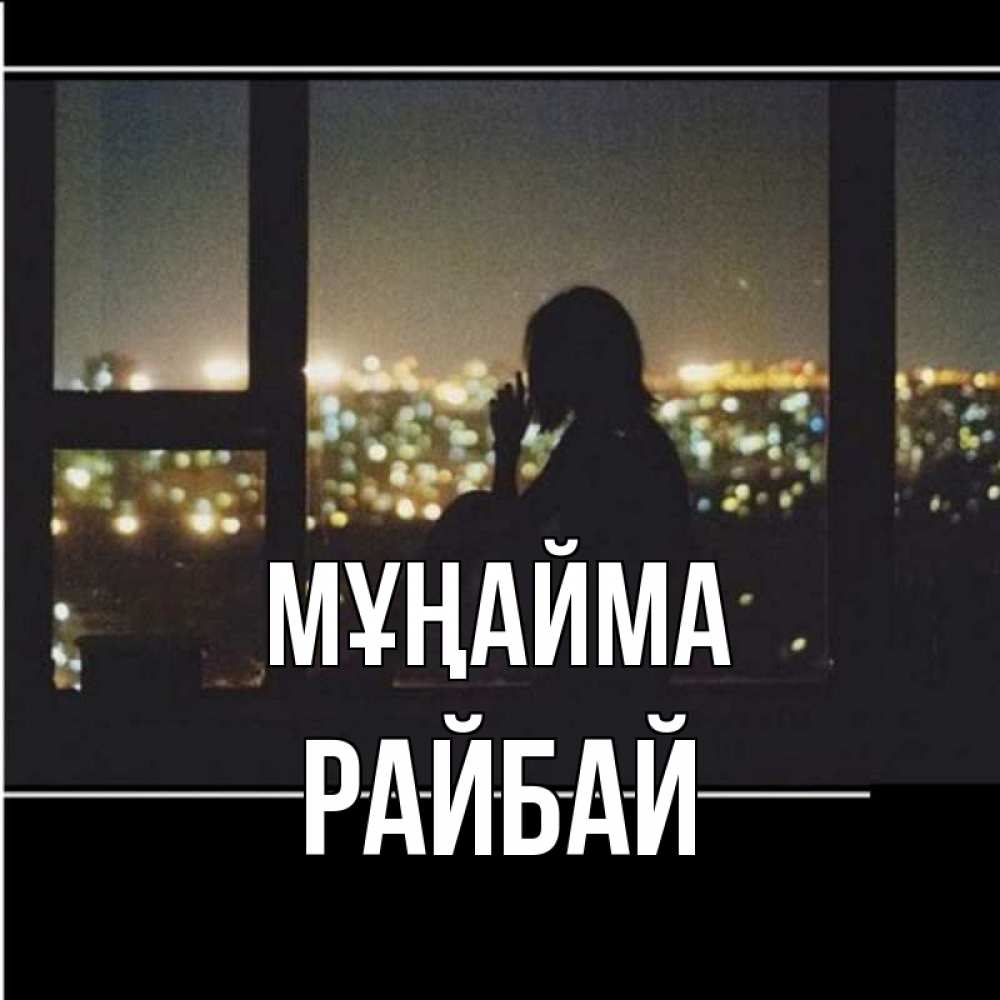 Күн сайын ашық хат с именем, РАЙБАЙ Мұңайма смотрит на ночной город Онлайн тегін жүктеп алу тілектері бар керемет карта 