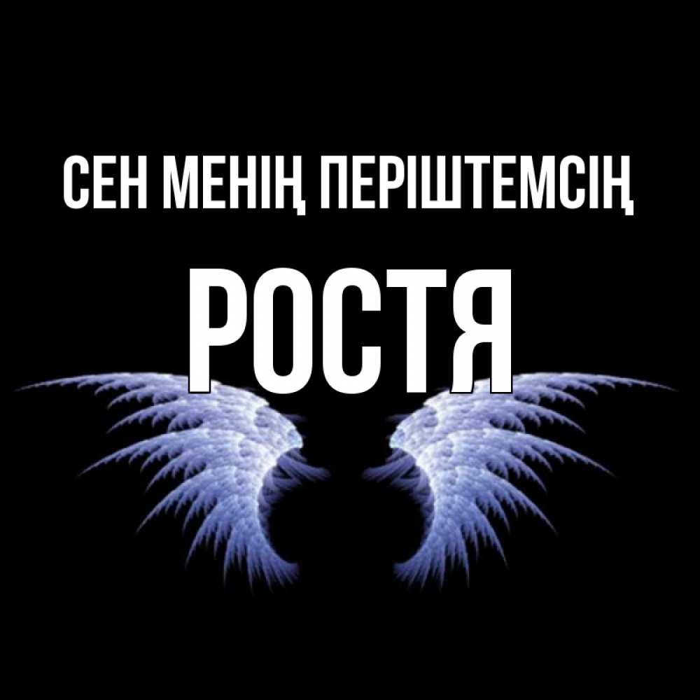 Күн сайын ашық хат с именем, Ростя Сен менің періштемсің ангельские крылья на черном фоне Онлайн тегін жүктеп алу тілектері бар керемет карта 