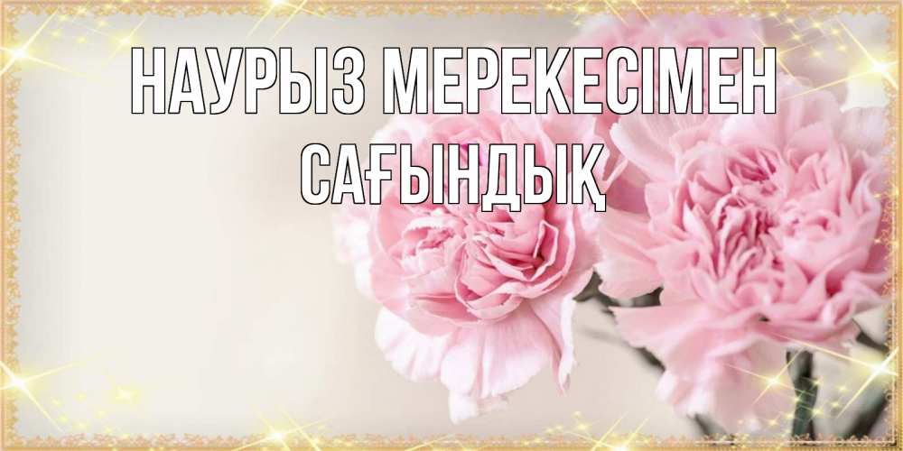 Күн сайын ашық хат с именем, САҒЫНДЫҚ Наурыз мерекесімен открытка с розовыми цветами в рамочке с подписью праздник весны наурыз Онлайн тегін жүктеп алу тілектері бар керемет карта 