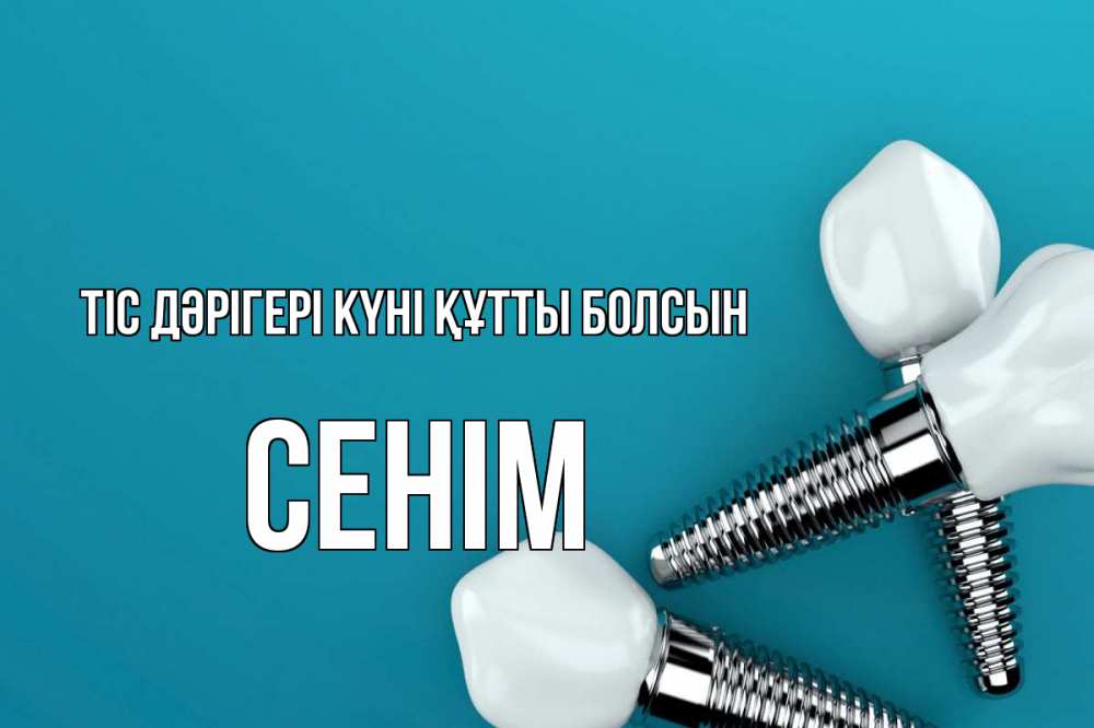 Күн сайын ашық хат с именем, СЕНІМ Тіс дәрігері күні құтты болсын с днем стоматолога Онлайн тегін жүктеп алу тілектері бар керемет карта 